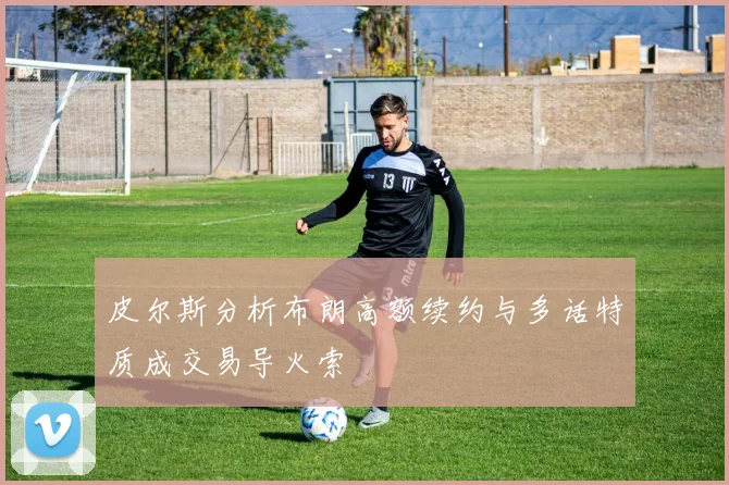 皮尔斯分析布朗高额续约与多话特质成交易导火索